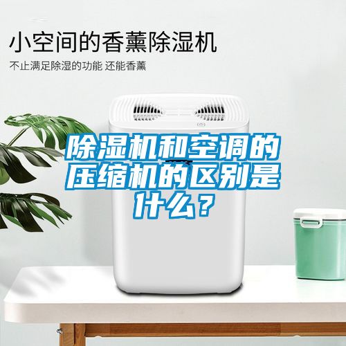 除湿机和空调的压缩机的区别是什么?