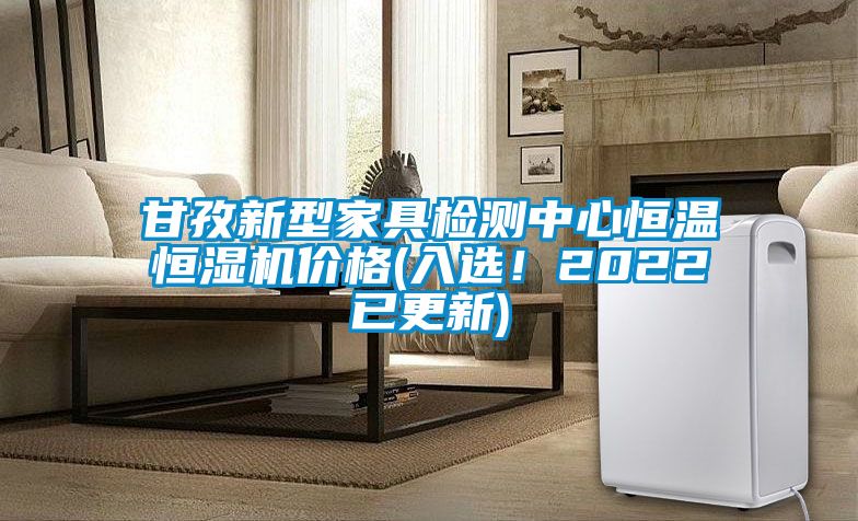 甘孜新型家具检测中心恒温恒湿机价格(入选!2022已更新)