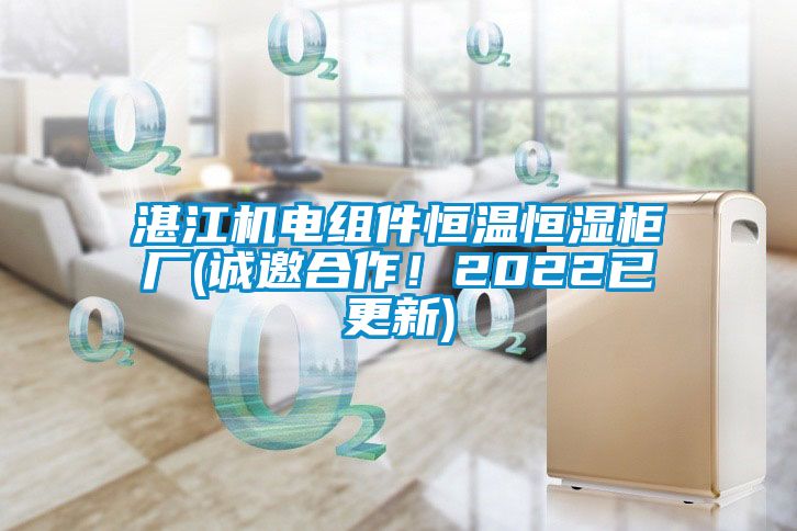 湛江机电组件恒温恒湿柜厂(诚邀合作!2022已更新)