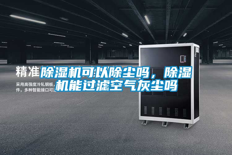 除湿机可以除尘吗,除湿机能过滤空气灰尘吗