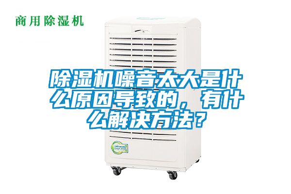 除湿机噪音太大是什么原因导致的,有什么解决方法?