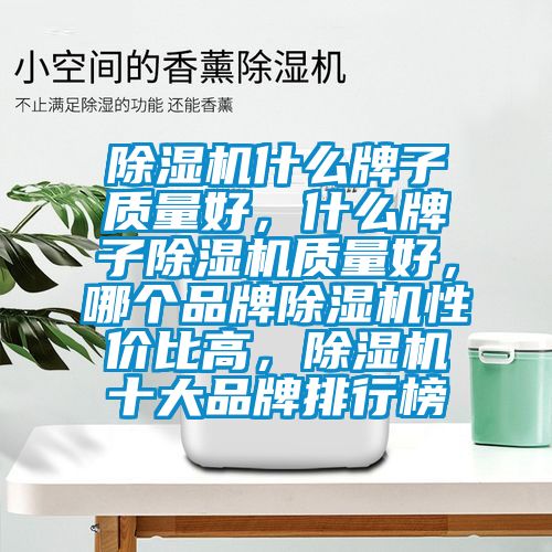 除湿机什么牌子质量好,什么牌子除湿机质量好,哪个品牌除湿机性价比高,除湿机十大品牌排行榜