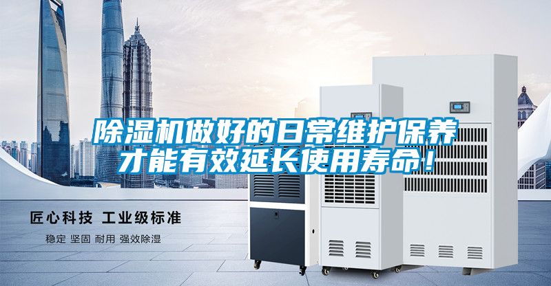 除湿机做好的日常维护保养才能有效延长使用寿命!