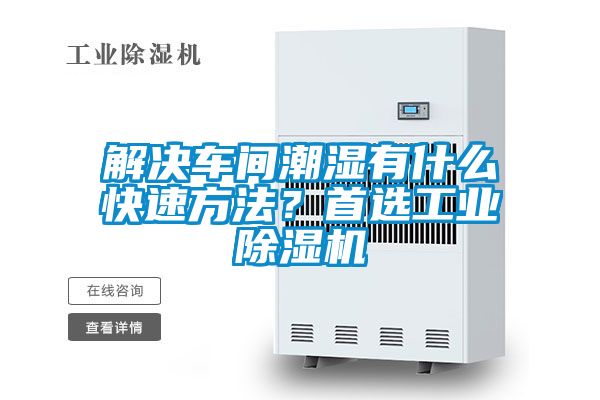 解决车间潮湿有什么快速方法?首选工业除湿机