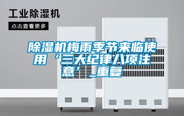 除湿机梅雨季节来临使用‘三大纪律八项注意’_重复