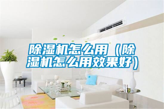 除湿机怎么用(除湿机怎么用效果好)