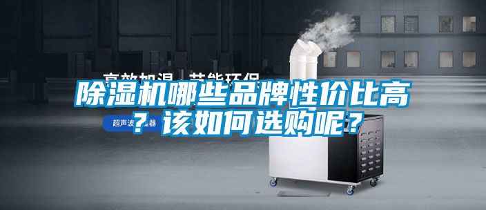 除湿机哪些品牌性价比高?该如何选购呢?