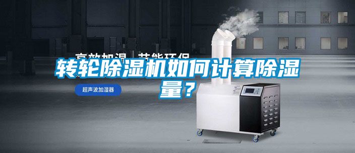 转轮除湿机如何计算除湿量?