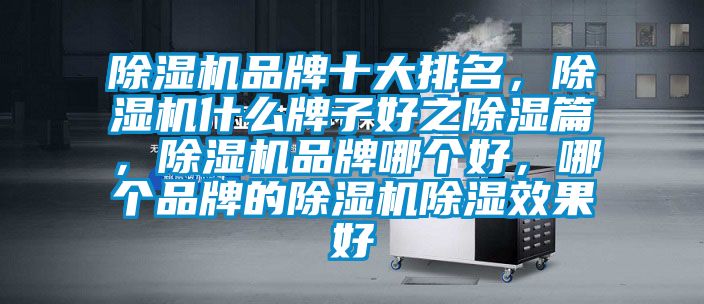除湿机品牌十大排名,除湿机什么牌子好之除湿篇,除湿机品牌哪个好,哪个品牌的除湿机除湿效果好