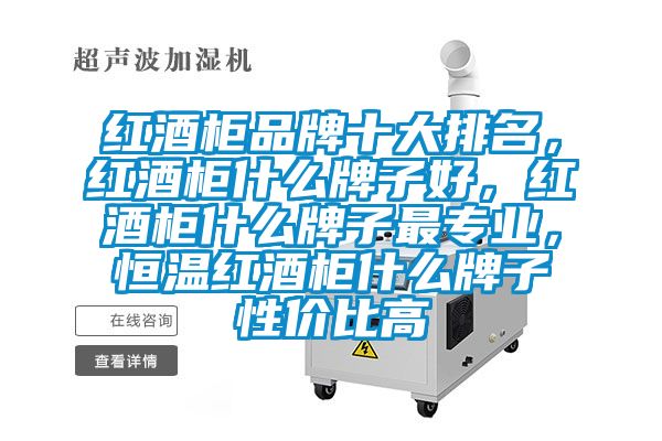 红酒柜品牌十大排名,红酒柜什么牌子好,红酒柜什么牌子最专业,恒温红酒柜什么牌子性价比高