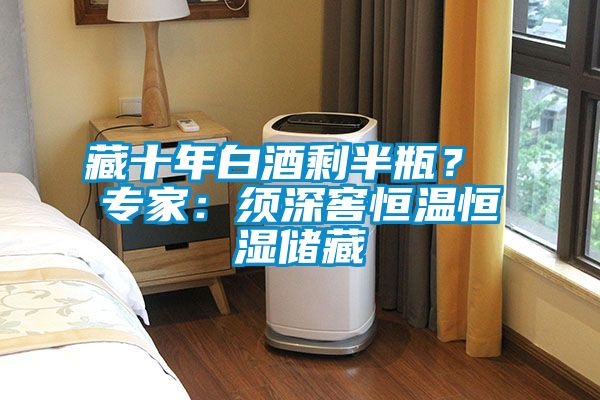 藏十年白酒剩半瓶? 专家:须深窖恒温恒湿储藏