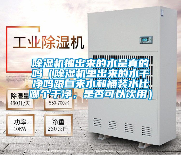 除湿机抽出来的水是真的吗(除湿机里出来的水干净吗跟自来水和桶装水比哪个干净,是否可以饮用)