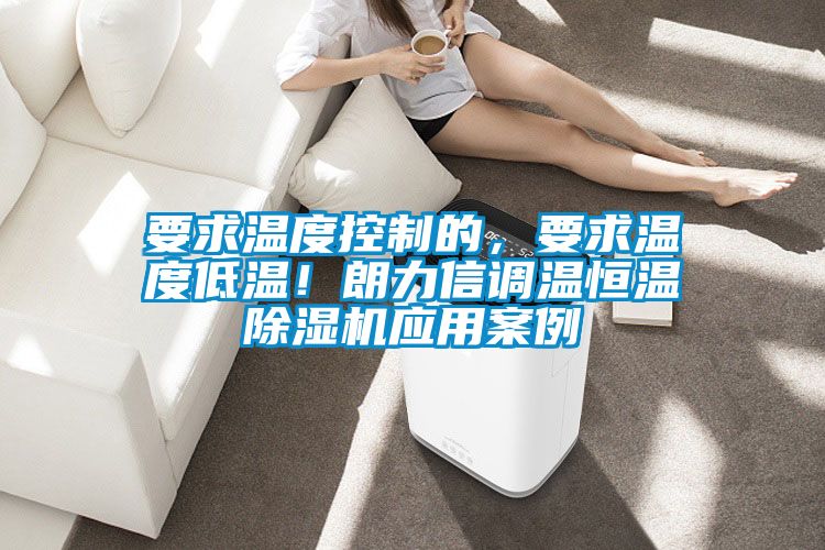 要求温度控制的,要求温度低温!朗力信调温恒温除湿机应用案例