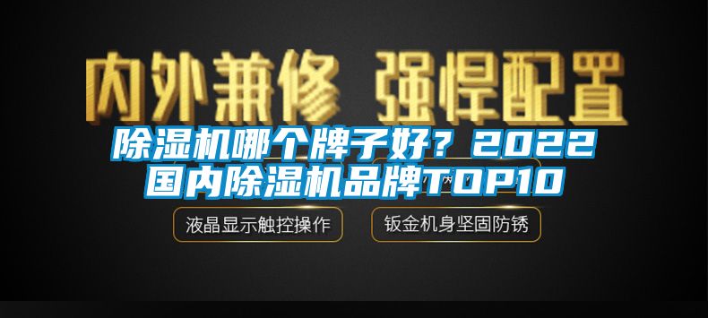 除湿机哪个牌子好?2022国内除湿机品牌TOP10