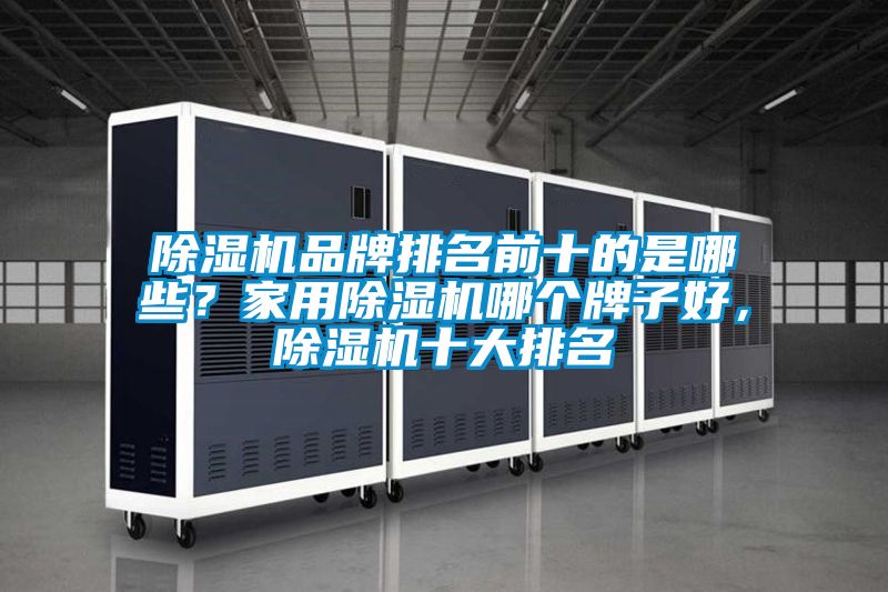 除湿机品牌排名前十的是哪些?家用除湿机哪个牌子好,除湿机十大排名
