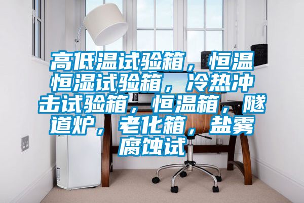 高低温试验箱,恒温恒湿试验箱,冷热冲击试验箱,恒温箱,隧道炉,老化箱,盐雾腐蚀试
