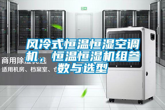 风冷式恒温恒湿空调机,恒温恒湿机组参数与选型