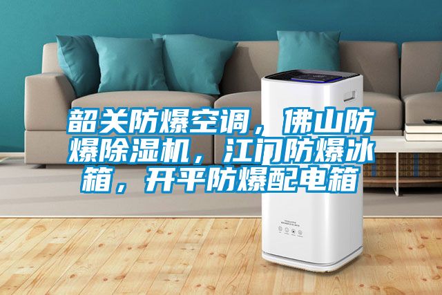 韶关防爆空调,佛山防爆除湿机,江门防爆冰箱,开平防爆配电箱