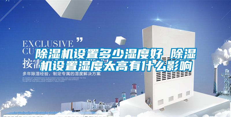 除湿机设置多少湿度好 除湿机设置湿度太高有什么影响