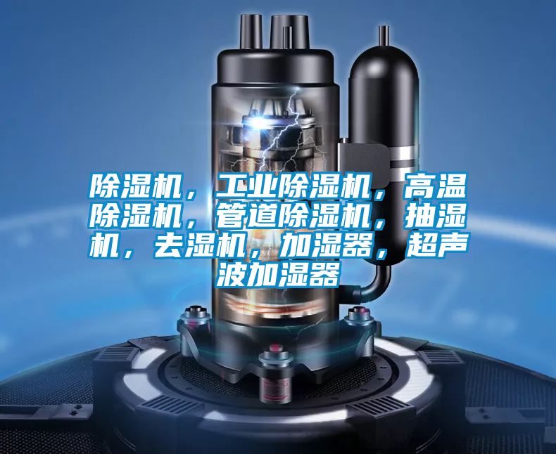 除湿机,工业除湿机,高温除湿机,管道除湿机,抽湿机,去湿机,加湿器,超声波加湿器