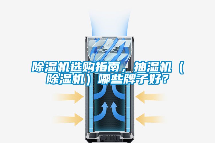 除湿机选购指南,抽湿机(除湿机)哪些牌子好?