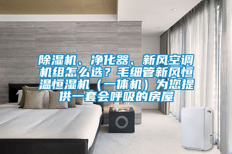 除湿机、净化器、新风空调机组怎么选?毛细管新风恒温恒湿机(一体机)为您提供一套会呼吸的房屋