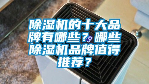 除湿机的十大品牌有哪些?哪些除湿机品牌值得推荐?