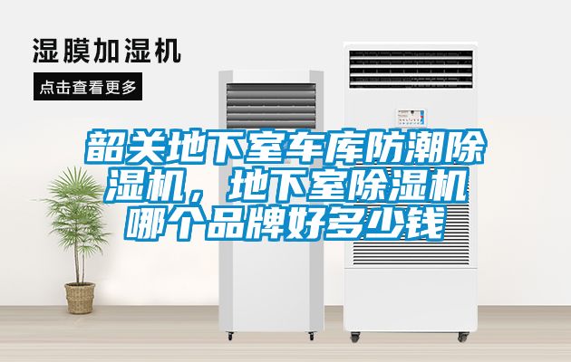 韶关地下室车库防潮除湿机,地下室除湿机哪个品牌好多少钱