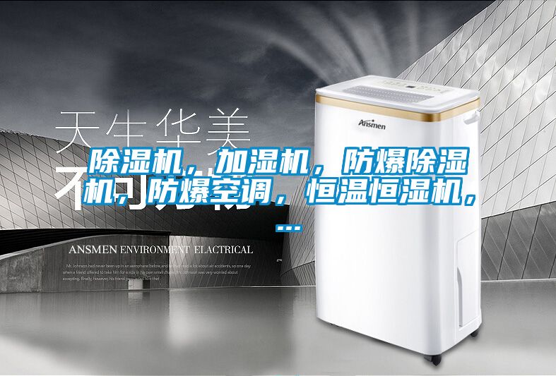 除湿机,加湿机,防爆除湿机,防爆空调,恒温恒湿机, ...