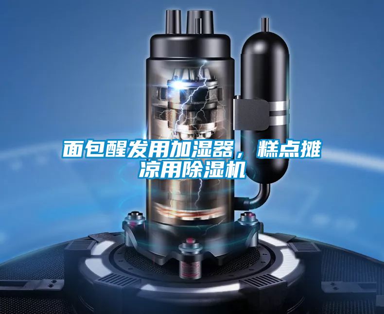 面包醒发用加湿器,糕点摊凉用除湿机