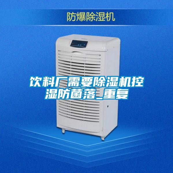 饮料厂需要除湿机控湿防菌落_重复