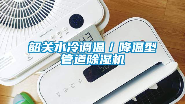 韶关水冷调温/降温型管道除湿机