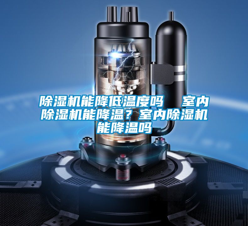 除湿机能降低温度吗 室内除湿机能降温?室内除湿机能降温吗