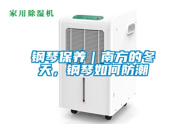 钢琴保养｜南方的冬天，钢琴如何防潮