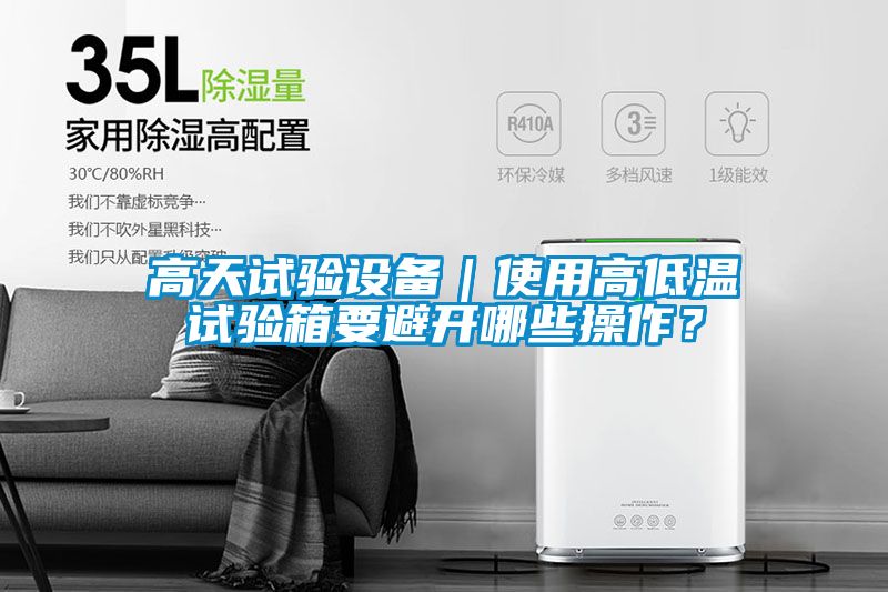 高天试验设备|使用高低温试验箱要避开哪些操作?