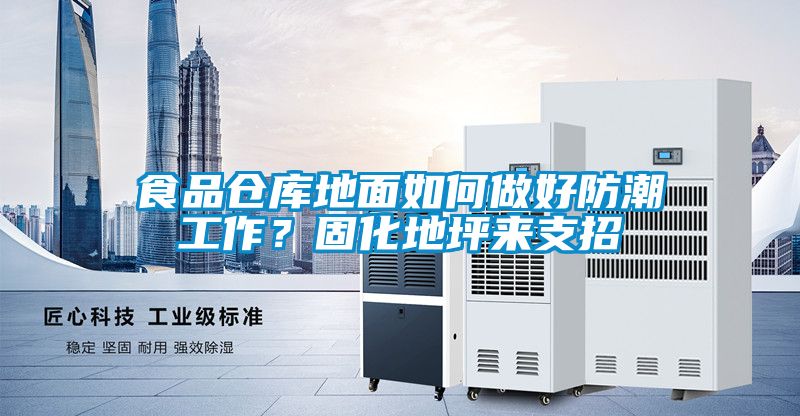 食品仓库地面如何做好防潮工作?固化地坪来支招